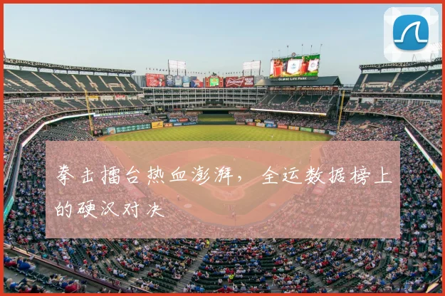 拳击擂台热血澎湃，全运数据榜上的硬汉对决