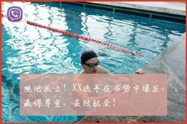 绝地反击!XX选手在劣势中爆发,赢得尊重,虽败犹荣!