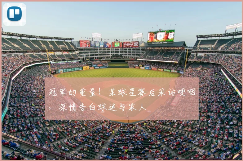 冠军的重量！某球星赛后采访哽咽，深情告白球迷与家人