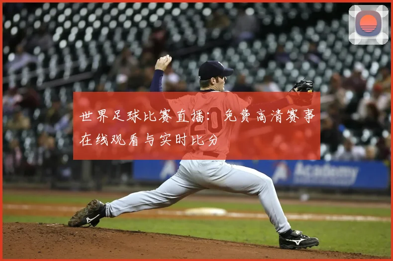 世界足球比赛直播：免费高清赛事在线观看与实时比分