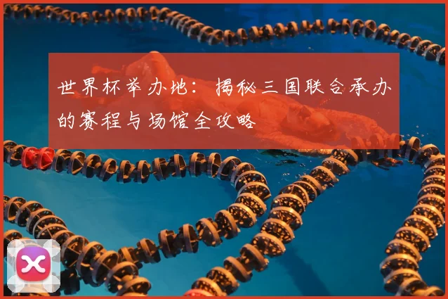 世界杯举办地：揭秘三国联合承办的赛程与场馆全攻略