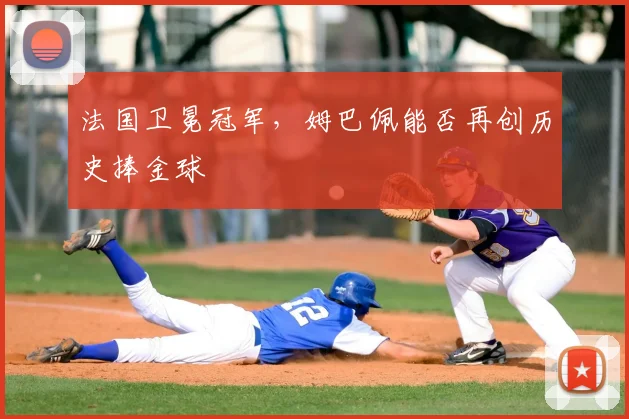 法国卫冕冠军，姆巴佩能否再创历史捧金球