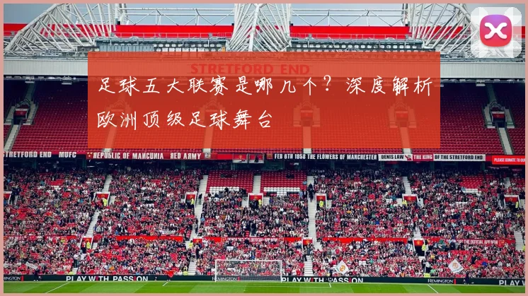 足球五大联赛是哪几个？深度解析欧洲顶级足球舞台