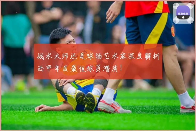 战术大师还是球场艺术家深度解析西甲年度最佳球员潜质！