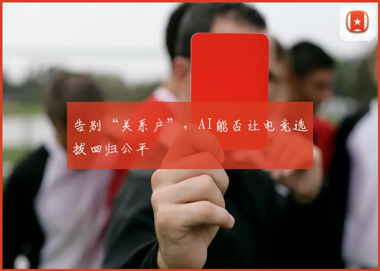 告别“关系户”，AI能否让电竞选拔回归公平