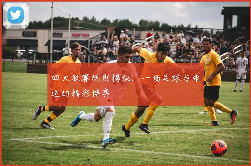 四大联赛规则揭秘：一场足球与命运的精彩博弈