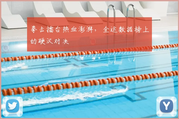 拳击擂台热血澎湃，全运数据榜上的硬汉对决