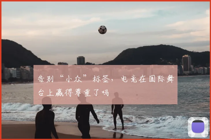 告别“小众”标签，电竞在国际舞台上赢得尊重了吗