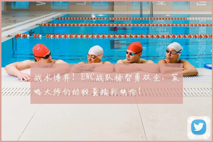 战术博弈！EWC战队榜智勇双全，策略大师们的较量精彩绝伦！